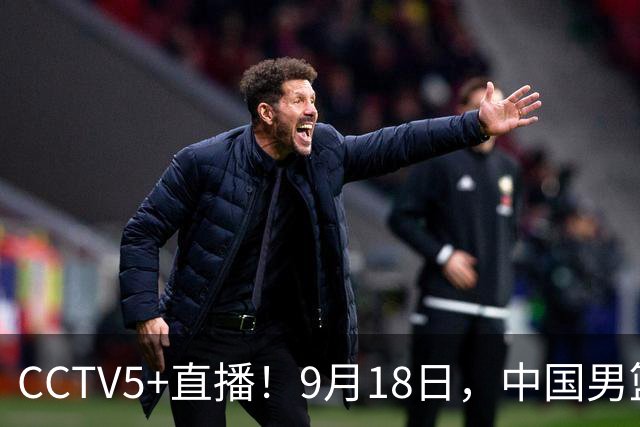 CCTV5+直播！9月18日，中国男篮vs日本，勿忘国耻，中国必胜